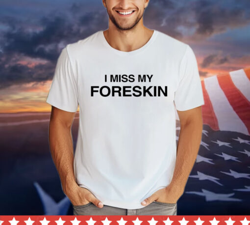 I miss my foreskin T-shirt