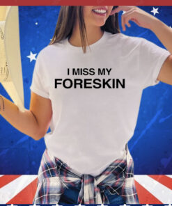 I miss my foreskin T-shirt