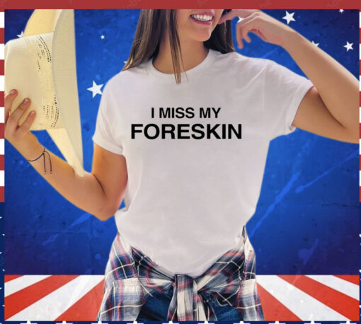 I miss my foreskin T-shirt