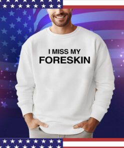 I miss my foreskin T-shirt