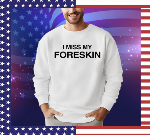 I miss my foreskin T-shirt