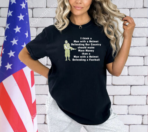 I think a man with a helmet defending our country should make more money T-shirt