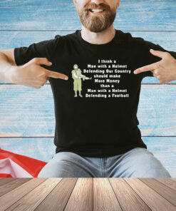 I think a man with a helmet defending our country should make more money T-shirt
