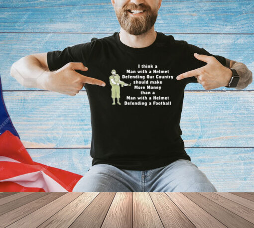 I think a man with a helmet defending our country should make more money T-shirt