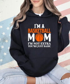 I’m a basketball mom I’m not extra you’re just basic shirt