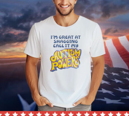 I’m great at shagging call it my autism powers T-shirt
