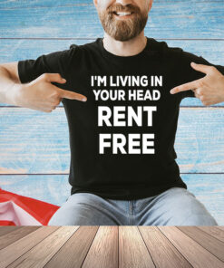 I’m living in your head rent free shirt
