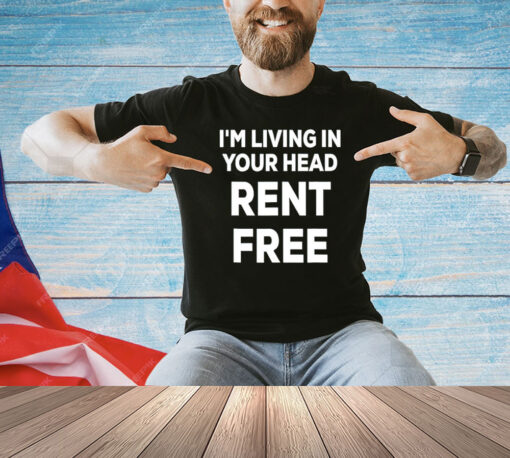 I’m living in your head rent free shirt