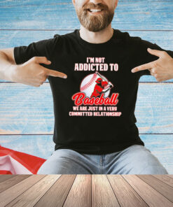 I’m not addicted to baseball we are just in a very committed relationship shirt