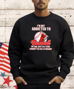 I’m not addicted to baseball we are just in a very committed relationship shirt