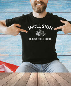 Inclusion it just feels good T-shirt