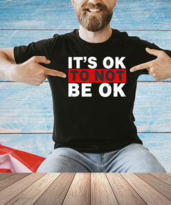 It’s ok to not be ok T-shirt
