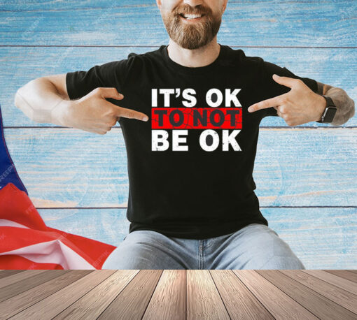 It’s ok to not be ok T-shirt