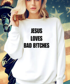Jesus loves bad bitches shirt