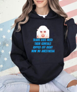 Kizuriley Trans Kids Need Their Genitals Ripped Off Right Now No Anesthesia shirt