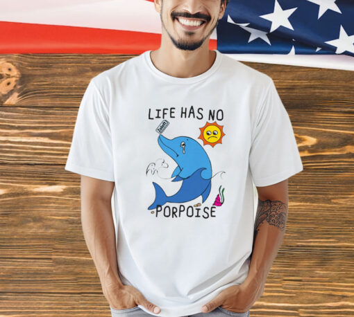 Life Has No Porpoise Shirt