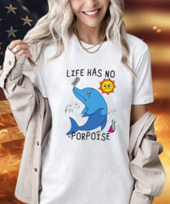 Life Has No Porpoise Shirt