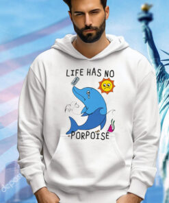 Life Has No Porpoise Shirt