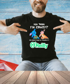 Lilo and Stitch you think I’m crazy you should meet my friends at O’reilly T-shirt