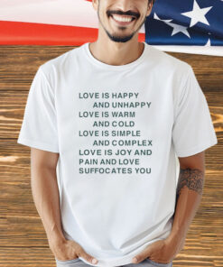 Love is happy and unhappy love is warm and cold love is simple shirt