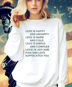 Love is happy and unhappy love is warm and cold love is simple shirt