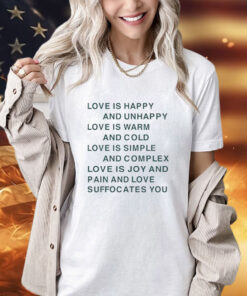 Love is happy and unhappy love is warm and cold love is simple shirt