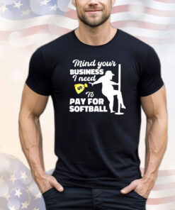 Mind your business i need to pay for sofball T-shirt