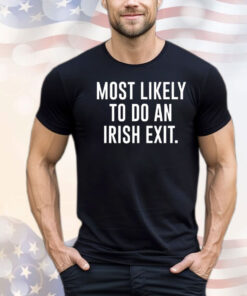 Most likely to do an irish exit T-shirt