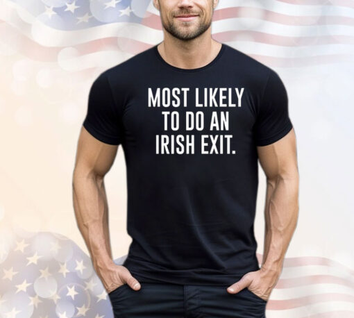 Most likely to do an irish exit T-shirt