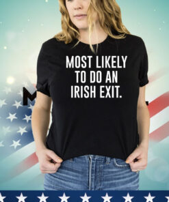 Most likely to do an irish exit T-shirt