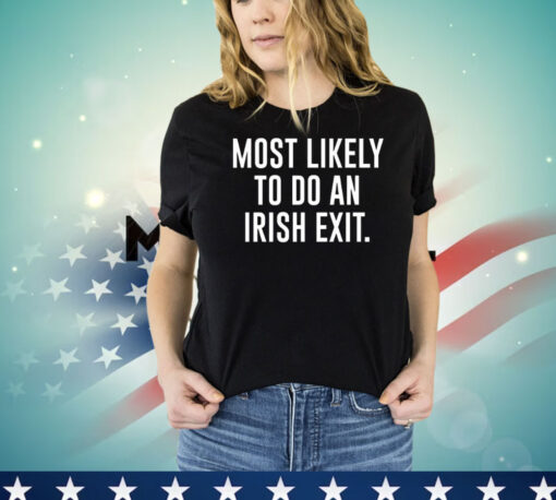 Most likely to do an irish exit T-shirt