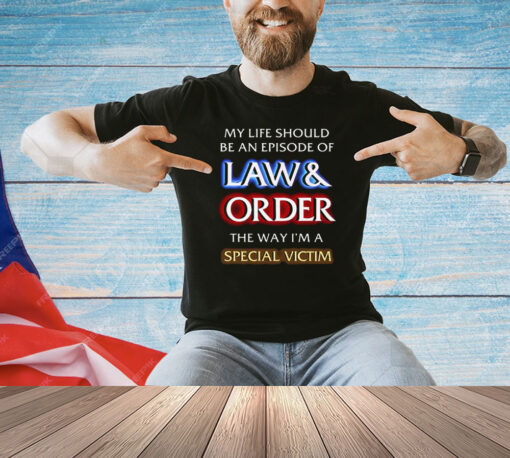 My Life Should Be An Episode Of Law Order The Way I’m A Special Victim Shirt