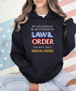 My Life Should Be An Episode Of Law Order The Way I’m A Special Victim Shirt