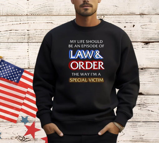 My Life Should Be An Episode Of Law Order The Way I’m A Special Victim Shirt