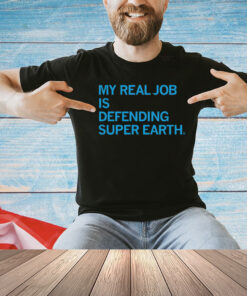 My Real Job is Defending Super Earth Shirt