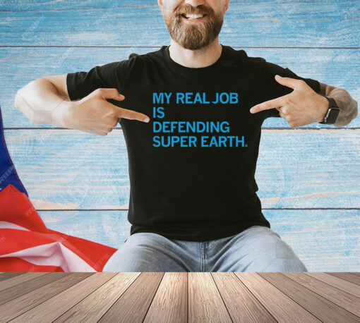 My Real Job is Defending Super Earth Shirt