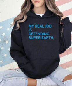 My Real Job is Defending Super Earth Shirt