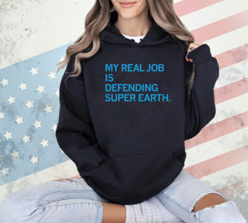 My Real Job is Defending Super Earth Shirt