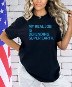 My Real Job is Defending Super Earth Shirt