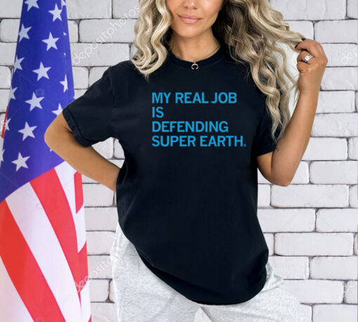 My Real Job is Defending Super Earth Shirt