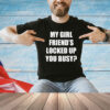 My girl friend’s locked up busy shirt