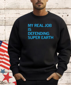 My real job is defending super earth shirt