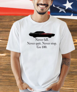 Never fall never quit never stop go 100 shirt