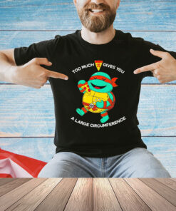Ninja Turtle too much pizza pie gives you a large circumference shirt
