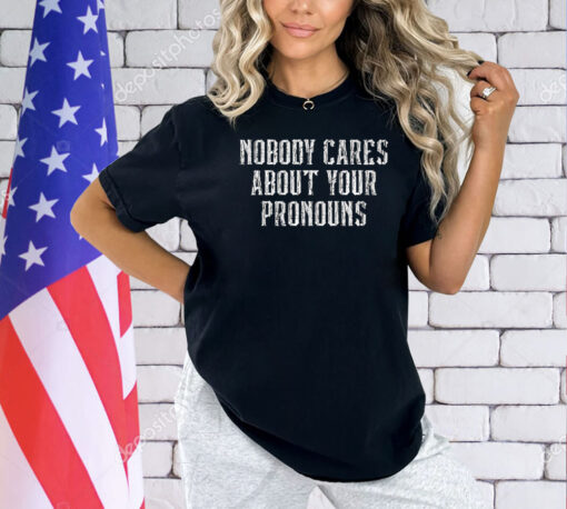 Nobody Cares About Your Pronouns T-Shirt