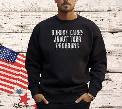 Nobody Cares About Your Pronouns T-Shirt