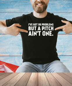 Official I’ve got 99 problems but a pitch ain’t one T-shirt