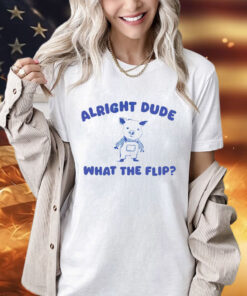 Pig alright dude what the flip shirt