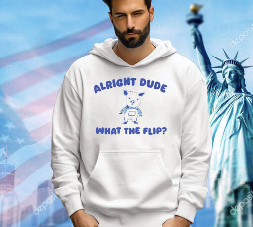 Pig alright dude what the flip shirt