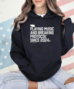 Playing Music And Breaking Protocol Since 2024 Shirt